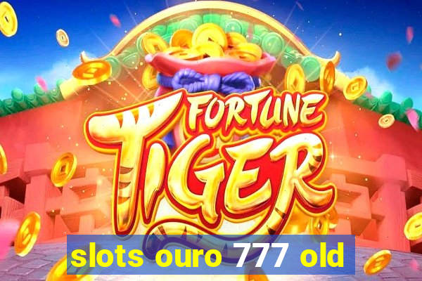 slots ouro 777 old